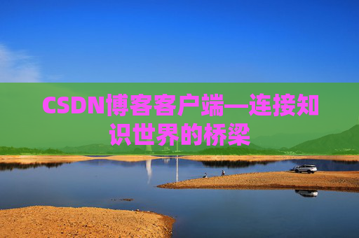 CSDN博客客户端—连接知识世界的桥梁