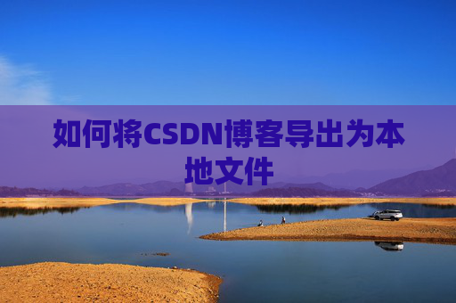 如何将CSDN博客导出为本地文件